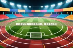国际足球大赛赛况精彩纷呈，球员拼尽全力