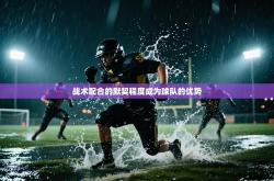 战术配合的默契程度成为球队的优势