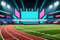 法国足球联赛新赛季的赛程是否会受到影响？
