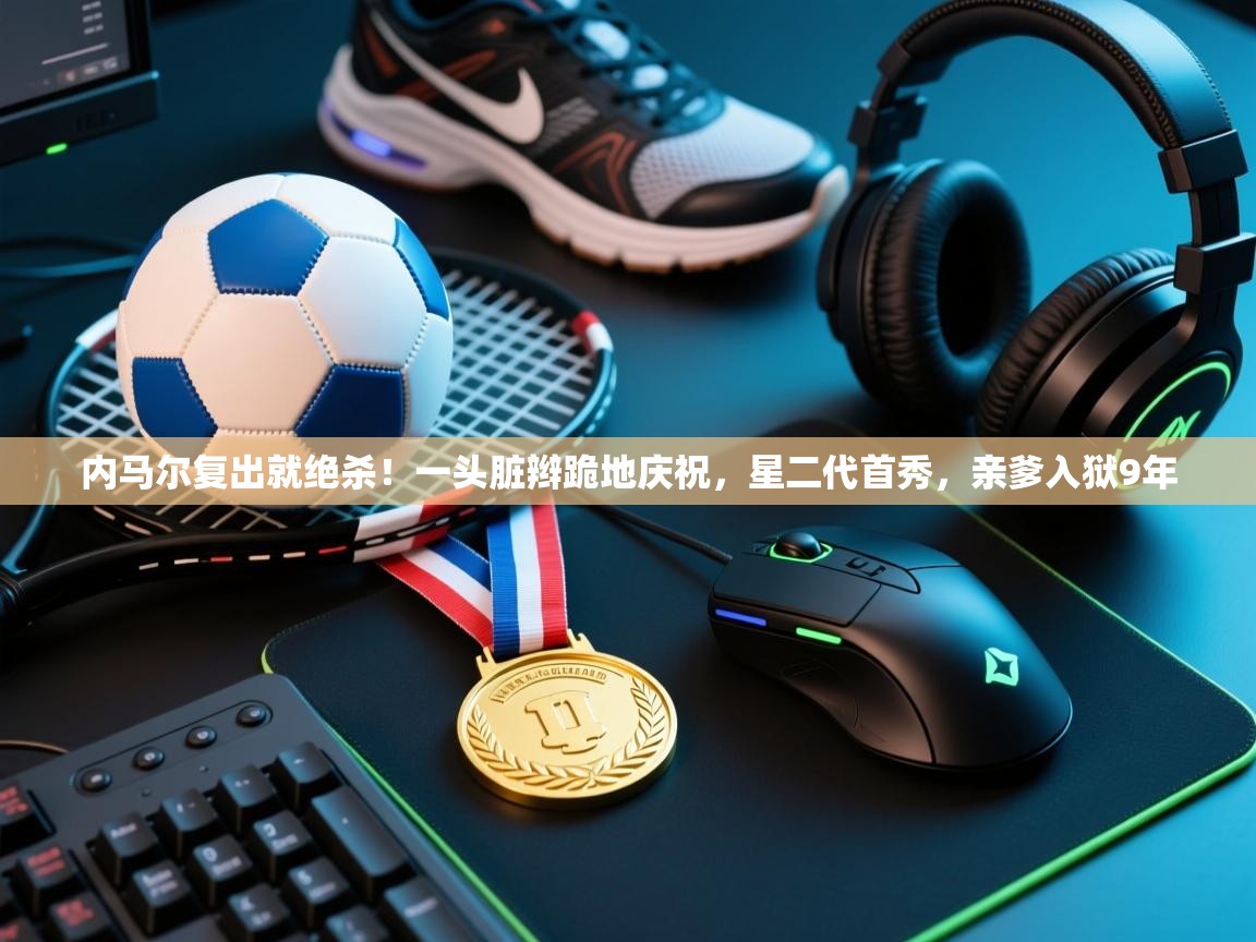 内马尔复出就绝杀!一头脏辫跪地庆祝,星二代首秀,亲爹入狱9年 第2张