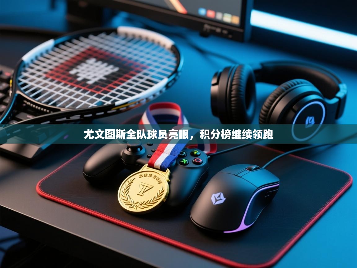 尤文图斯全队球员亮眼，积分榜继续领跑  第1张